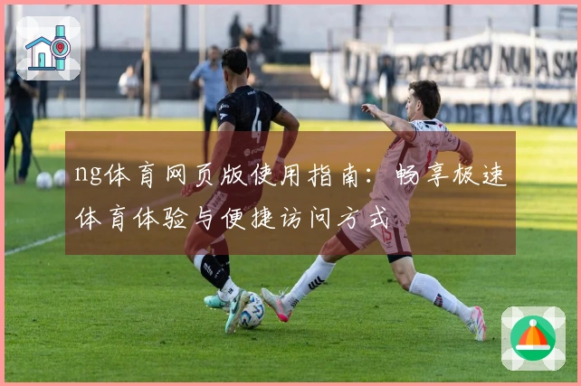 ng体育网页版使用指南：畅享极速体育体验与便捷访问方式